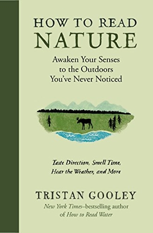 Gooley, Tristan. How to Read Nature - Awaken Your Senses to the Outdoors You've Never Noticed. Experiment, 2017.