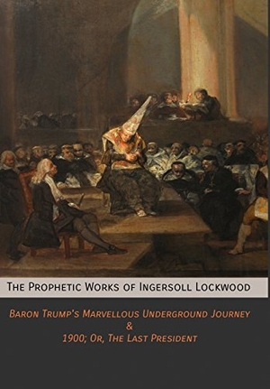 Lockwood, Ingersoll. The Prophetic Works of Ingersoll Lockwood - Baron Trump's Marvellous Underground Journey & 1900; Or, The Last President. Mockingbird Press, 2017.