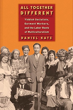 Katz, Daniel. All Together Different - Yiddish Socialists, Garment Workers, and the Labor Roots of Multiculturalism. New York University Press, 2013.