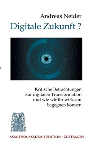 Neider, Andreas. Digitale Zukunft - Kritische Betrachtungen zur digitalen Transformation und wie wir ihr wirksam begegnen können. Books on Demand, 2019.