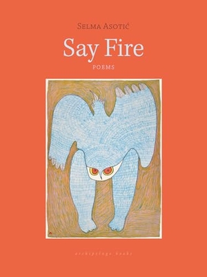Asotic, Selma. Say Fire. New York Review of Books, 2025.