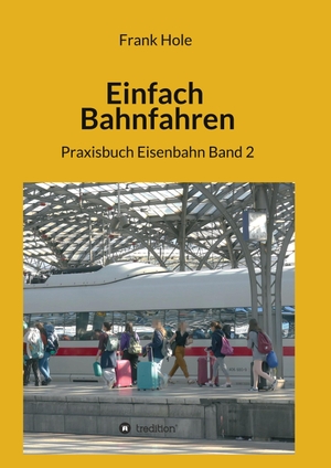 Hole, Frank. Einfach Bahnfahren - Praxisbuch Eisenbahn  Band 2. tredition, 2020.