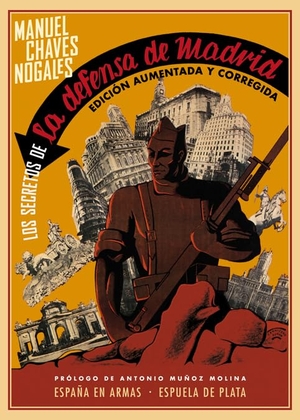 Muñoz Molina, Antonio / Manuel Chaves Nogales. Los secretos de la defensa de Madrid. Ediciones Espuela de Plata, 2017.