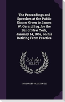 The Proceedings and Speeches at the Public Dinner Given to James W. Gerard Esq., by the Bar of New York, January 14, 1869, on his Retiring From Practi