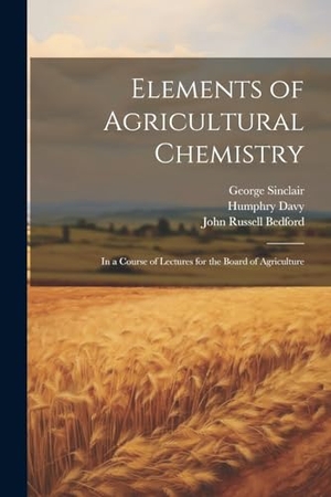 Davy, Humphry / Sinclair, George et al. Elements of Agricultural Chemistry - In a Course of Lectures for the Board of Agriculture. Creative Media Partners, LLC, 2023.