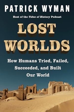 Wyman, Patrick. Lost Worlds - How Humans Tried, Failed, Succeeded, and Built Our World. Harper Collins Publ. USA, 2026.
