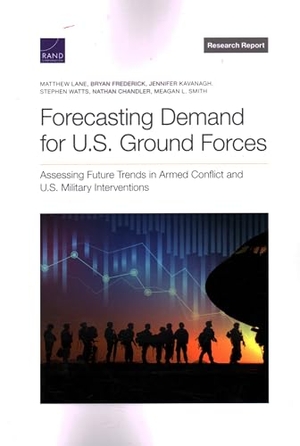 Lane, Matthew / Frederick, Bryan et al. Forecasting Demand for U.S. Ground Forces - Assessing Future Trends in Armed Conflict and U.S. Military Interventions. RAND Corporation, 2022.