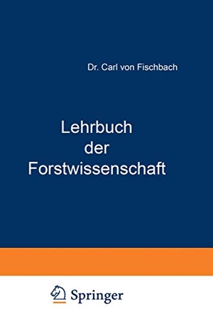 Fischbach, Carl Von. Lehrbuch der Forstwissenschaft - Für Forstmänner und Waldbesitzer. Springer Berlin Heidelberg, 1886.