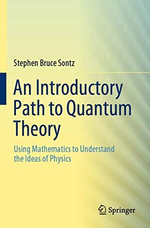 Sontz, Stephen Bruce. An Introductory Path to Quantum Theory - Using Mathematics to Understand the Ideas of Physics. Springer International Publishing, 2021.