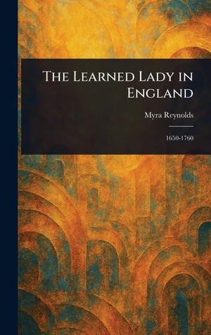 Reynolds, Myra. The Learned Lady in England. Legare Street Press, 2025.