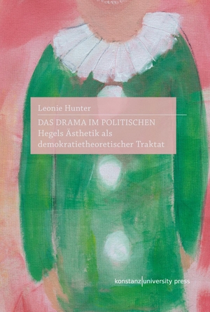 Hunter, Leonie. Das Drama im Politischen - Hegels Ästhetik als demokratietheoretischer Traktat. Konstanz University Press, 2023.