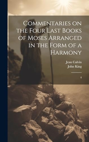 Calvin, Jean / John King. Commentaries on the Four Last Books of Moses Arranged in the Form of a Harmony - 4. Tradd Street Press, 2023.