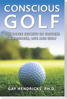 Conscious Golf: The Three Secrets of Success in Business, Life and Golf