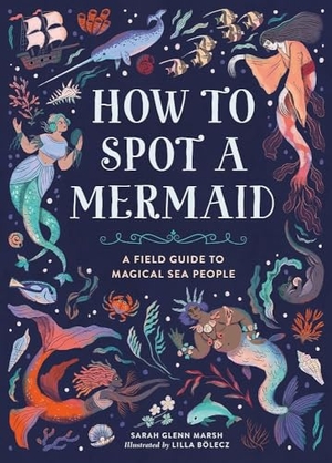 Marsh, Sarah Glenn. How to Spot a Mermaid - A Field Guide to Magical Sea People. Running Press Book Publishers, 2025.