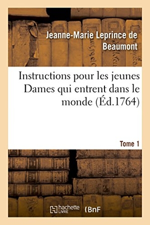 Leprince De Beaumont, Jeanne-Marie. Instructions Pour Les Jeunes Dames Qui Entrent Dans Le Monde Tome 1. Hachette Livre - BNF, 2016.