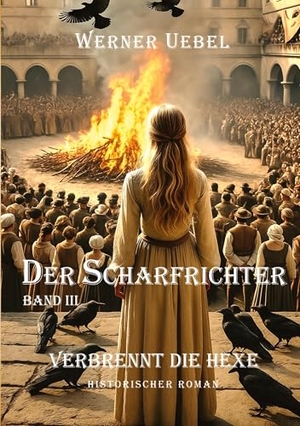 Uebel, Werner. Der Scharfrichter III - Verbrennt die Hexe. tredition, 2025.