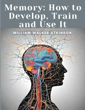 William Walker Atkinson. Memory - How to Develop, Train and Use It. Magic Publisher, 2024.