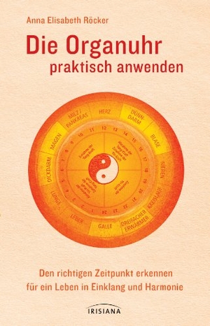 Röcker, Anna E.. Die Organuhr praktisch anwenden - Den richtigen Zeitpunkt erkennen für ein Leben in Einklang und Harmonie. Irisiana, 2013.