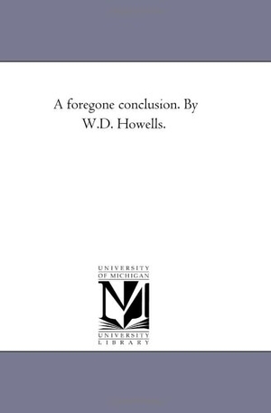 Howells, William Dean. A Foregone Conclusion. by W.D. Howells.. Regents of Univ of Mi, Scholarly Publishing Office, 2006.