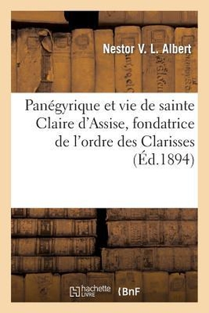 Albert-N. Panégyrique et vie de sainte Claire d'Assise, fondatrice de l'ordre des Clarisses. Hachette Livre, 2018.