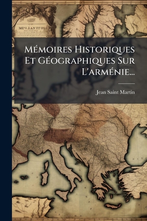 Saint-Martin, Jean. MÃ(c)moires Historiques Et GÃ(c)ographiques Sur L'armÃ(c)nie.... Creative Media Partners, LLC, 2025.
