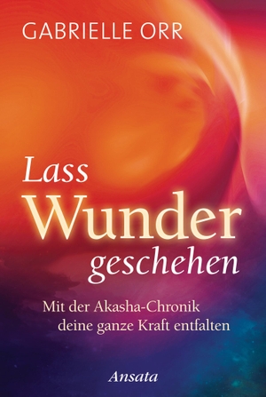 Orr, Gabrielle. Lass Wunder geschehen - Mit der Akasha-Chronik deine ganze Kraft entfalten. Ansata Verlag, 2017.