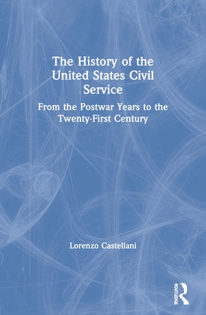 Castellani, Lorenzo. The History of the United States Civil Service - From the Postwar Years to the Twenty-First Century. Taylor & Francis, 2021.