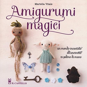 Vitale, Mariella. Amigurumi magici. Un mondo incantato all'uncinetto in palmo di mano. Il Castello, 2019.
