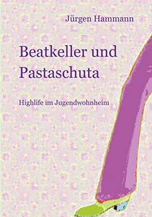 Hammann, Jürgen. Beatkeller und Pastaschuta - Highlife im Jugendwohnheim. Books on Demand, 2021.