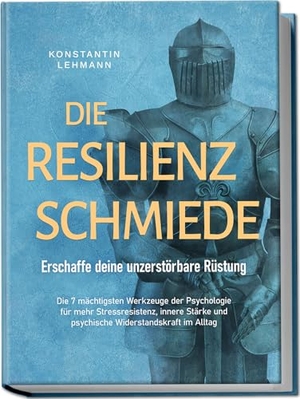 Lehmann, Konstantin. Die Resilienz Schmiede - Erschaffe deine unzerstörbare Rüstung: Die 7 mächtigsten Werkzeuge der Psychologie für mehr Stressresistenz, innere Stärke und psychische Widerstandskraft im Alltag. Edition Lunerion, 2024.