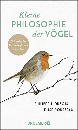 Dubois, Philippe J. / Élise Rousseau. Kleine Philosophie der Vögel - 22 federleichte Lektionen für uns Menschen. Droemer HC, 2019.
