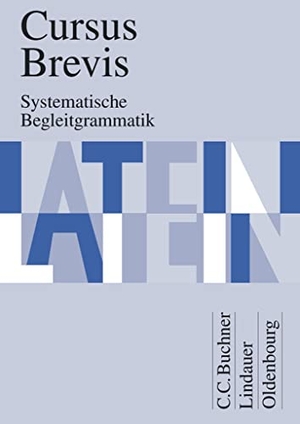 Petersen, Peter / Unger, Hans Dietrich et al. Cursus Brevis Begleitgrammatik. Buchner, C.C. Verlag, 2000.