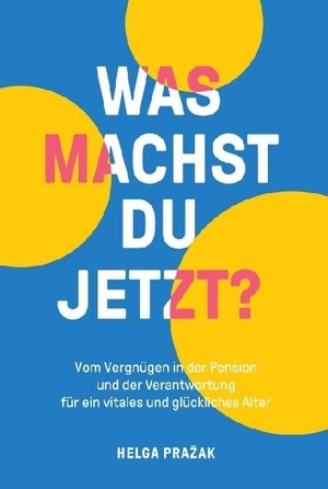 Prazak, Helga. WAS MACHST DU JETZT? - Vom Vergnügen in der Pension und der Verantwortung für ein vitales und glückliches Alter. Buchschmiede, 2019.