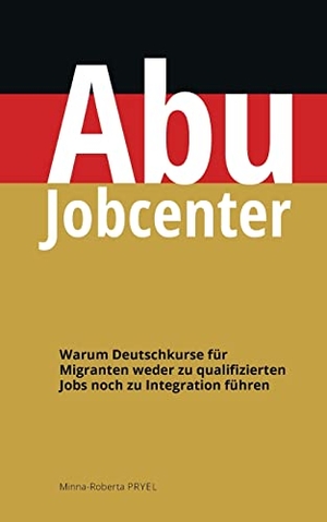Pryel, Minna-Roberta. Abu Jobcenter - Warum Deutschkurse für Migranten weder zu qualifizierten Jobs noch zu Integration führen. Books on Demand, 2022.
