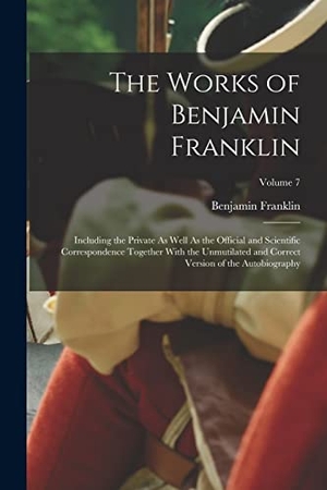 Franklin, Benjamin. The Works of Benjamin Franklin: Including the Private As Well As the Official and Scientific Correspondence Together With the Unmutilated and Correct. Creative Media Partners, LLC, 2022.