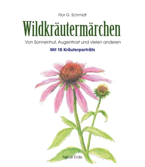 Schmidt, Flor G.. Wildkräutermärchen - Von Sonnenhut, Augentrost und vielen anderen - Mit 15 Kräuterportäts. Neue Erde GmbH, 2016.