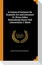 A Course of Lectures on Dramatic Art and Literature Tr. [from Ueber Dramatische Kunst Und Literatur] by J. Black