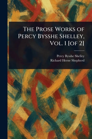 Shelley, Percy Bysshe / Richard Herne Shepherd. The Prose Works of Percy Bysshe Shelley, Vol. 1 [of 2]. Creative Media Partners, LLC, 2025.