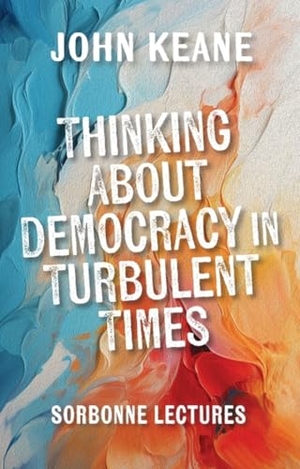 Keane, John. Thinking About Democracy in Turbulent Times - Sorbonne Lectures. Edinburgh University Press, 2025.
