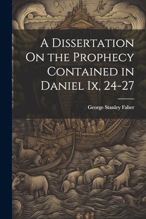 Faber, George Stanley. A Dissertation On the Prophecy Contained in Daniel Ix, 24-27. Creative Media Partners, LLC, 2000.