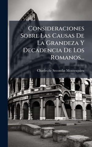 Consideraciones Sobre Las Causas De La Grandeza Y Decadencia De Los Romanos.... British Library, Historical Print Editions, 2025.