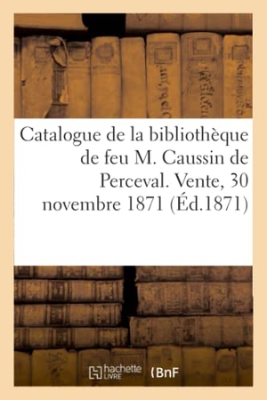 Delisle, Léopold. Catalogue de la bibliothèque de feu M. Caussin de Perceval. Vente, 30 novembre 1871. Hachette Livre, 2019.