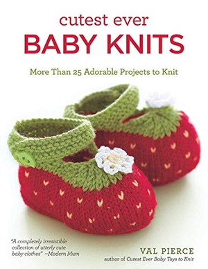 Pierce, Val. Cutest Ever Baby Knits - More Than 25 Adorable Projects to Knit. IMM Lifestyle Books, 2015.