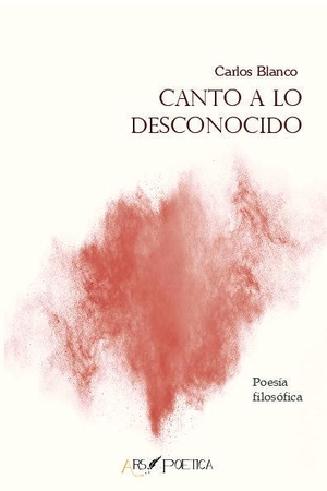Blanco, Carlos / Carlos Alberto Blanco Pérez. Canto a lo desconocido : poesía filosófica. Ars Poetica, 2017.