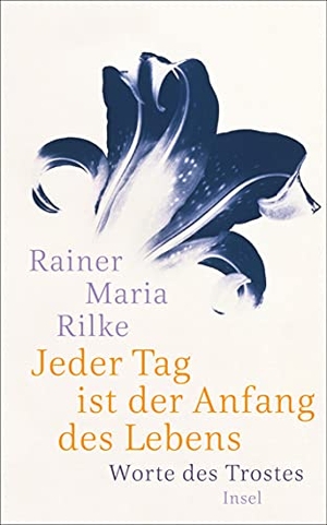 Rilke, Rainer Maria. Jeder Tag ist der Anfang des Lebens - Worte des Trostes. Insel Verlag GmbH, 2017.