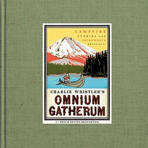 Broughton, Philip Delves. Charlie Whistler's Omnium Gatherum - Campfire Stories and Adirondack Adventures. HarperCollins, 2016.