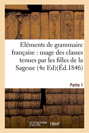 Forest. Eléments de grammaire française, à l'usage des classes tenues par les filles de la Sagesse. Partie 1 - Edition 4,. Hachette Livre, 2018.