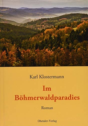 Klostermann, Karl. Im Böhmerwaldparadies. Ohetaler-Verlag, 2019.