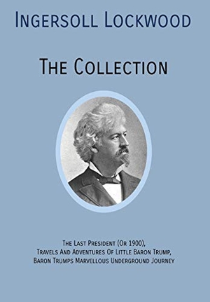 Lockwood, Ingersoll. INGERSOLL LOCKWOOD The Collection - The Last President (Or 1900), Travels And Adventures Of Little Baron Trump, Baron Trumps? Marvellous Underground Journey. Quick Time Press, 2019.
