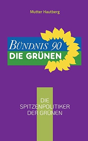 Hautberg, Mutter. Die Spitzenpolitiker der Grünen - Die kompetentesten Köpfe für Deutschland. Books on Demand, 2022.